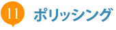 11.ポリッシング 11.ポリッシング
